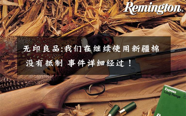 无印良品:我们在继续使用新疆棉 没有抵制 事件详细经过！