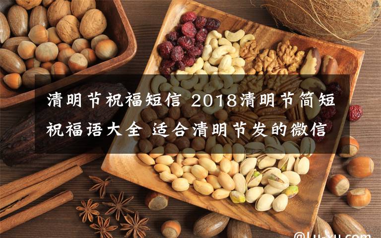 清明节祝福短信 2018清明节简短祝福语大全 适合清明节发的微信短信祝福语