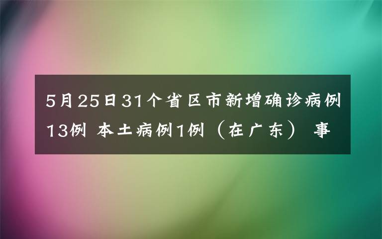 5月25日31个省区市新增确诊病例13例 本土病例1例（在广东） 事件的真相是什么？