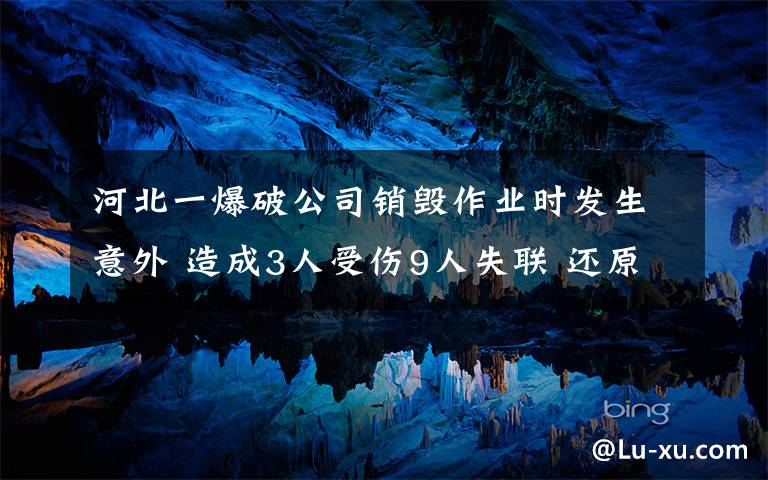 河北一爆破公司销毁作业时发生意外 造成3人受伤9人失联 还原事发经过及背后真相！