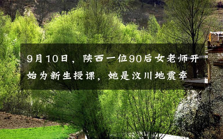 9月10日，陕西一位90后女老师开始为新生授课，她是汶川地震幸存者，在讲述自己经历时，女孩哭着