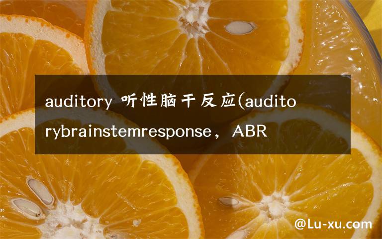 auditory 听性脑干反应(auditorybrainstemresponse，ABR