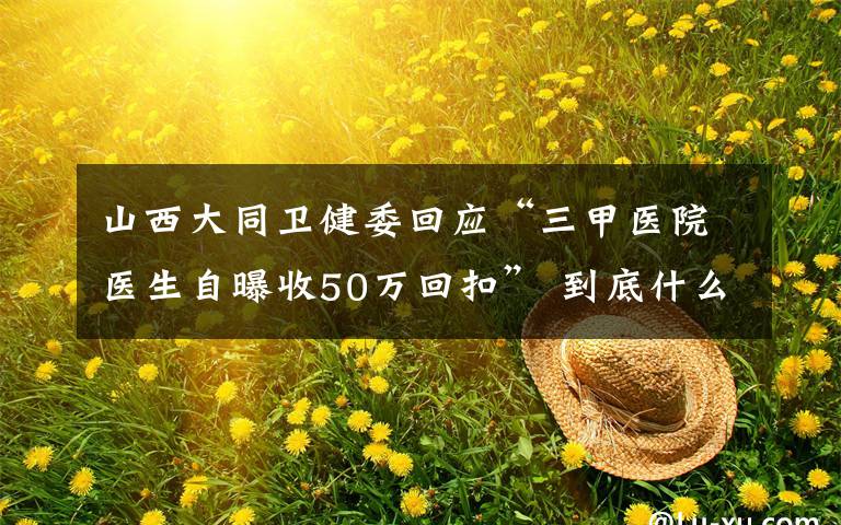 山西大同卫健委回应“三甲医院医生自曝收50万回扣” 到底什么情况呢？