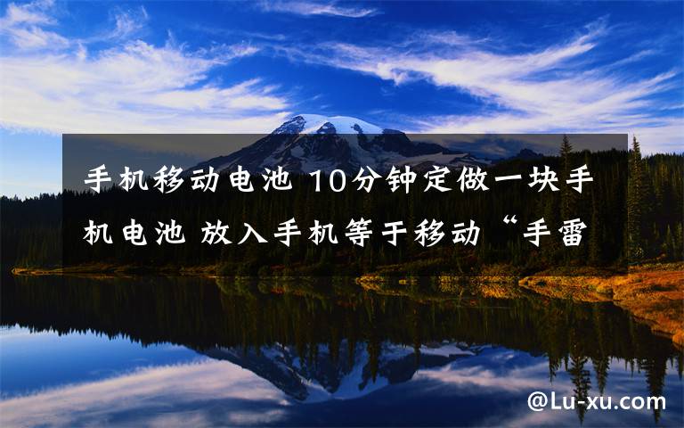 手机移动电池 10分钟定做一块手机电池 放入手机等于移动“手雷”