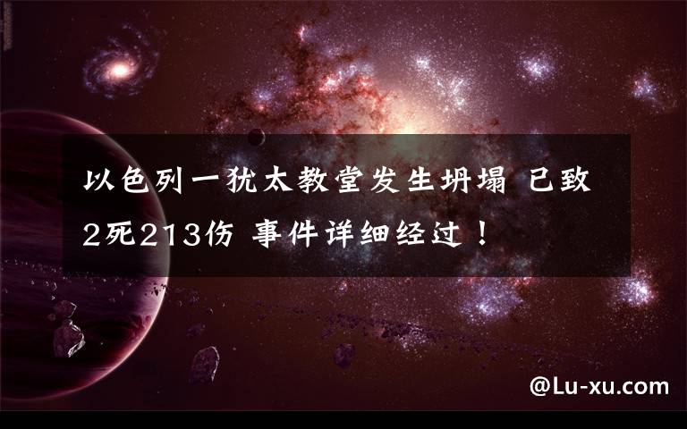 以色列一犹太教堂发生坍塌 已致2死213伤 事件详细经过！