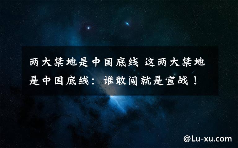 两大禁地是中国底线 这两大禁地是中国底线：谁敢闯就是宣战！