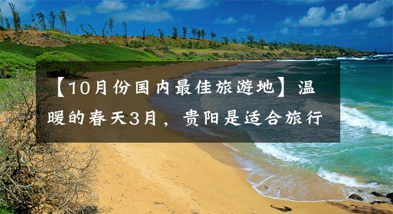 【10月份国内最佳旅游地】温暖的春天3月，贵阳是适合旅行的10个景点