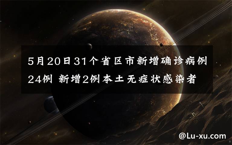 5月20日31个省区市新增确诊病例24例 新增2例本土无症状感染者 到底什么情况呢？