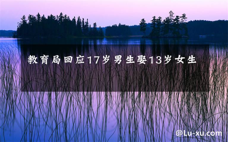 教育局回应17岁男生娶13岁女生