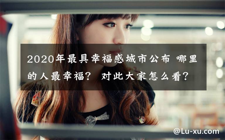 2020年最具幸福感城市公布 哪里的人最幸福？ 对此大家怎么看？