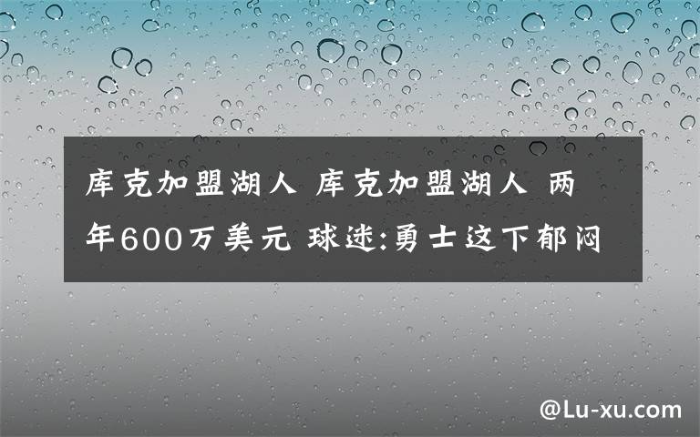 库克加盟湖人 库克加盟湖人 两年600万美元 球迷:勇士这下郁闷了