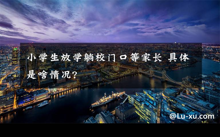 小学生放学躺校门口等家长 具体是啥情况?