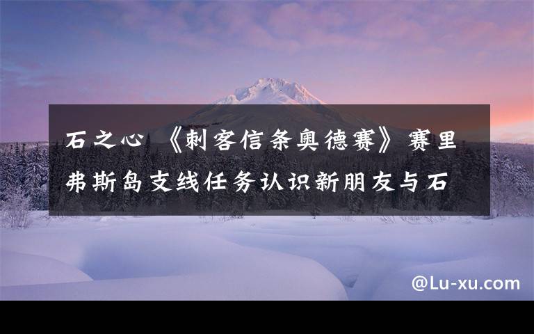 石之心 《刺客信条奥德赛》赛里弗斯岛支线任务认识新朋友与石之心攻略