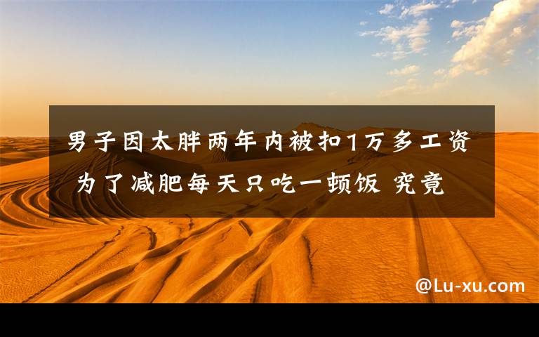 男子因太胖两年内被扣1万多工资 为了减肥每天只吃一顿饭 究竟发生了什么?