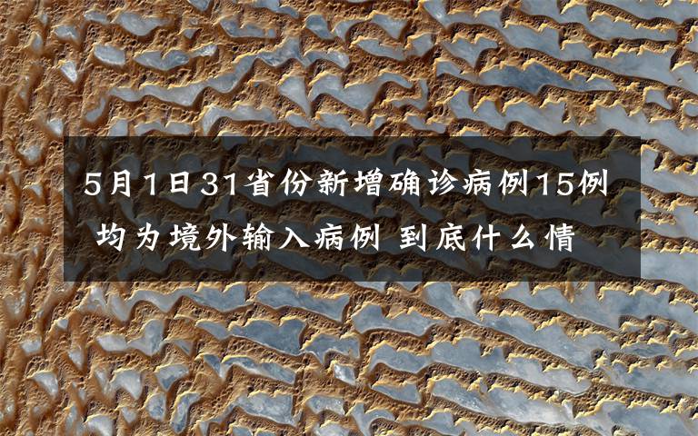 5月1日31省份新增确诊病例15例 均为境外输入病例 到底什么情况呢？