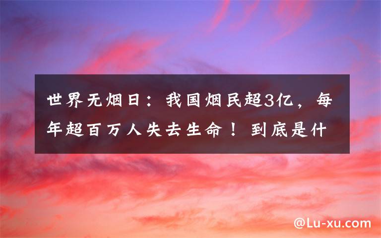 世界无烟日：我国烟民超3亿，每年超百万人失去生命！ 到底是什么状况？