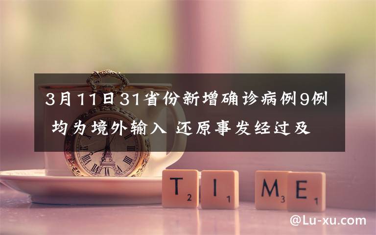 3月11日31省份新增确诊病例9例 均为境外输入 还原事发经过及背后真相！