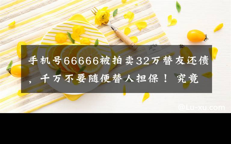 手机号66666被拍卖32万替友还债，千万不要随便替人担保！ 究竟发生了什么?