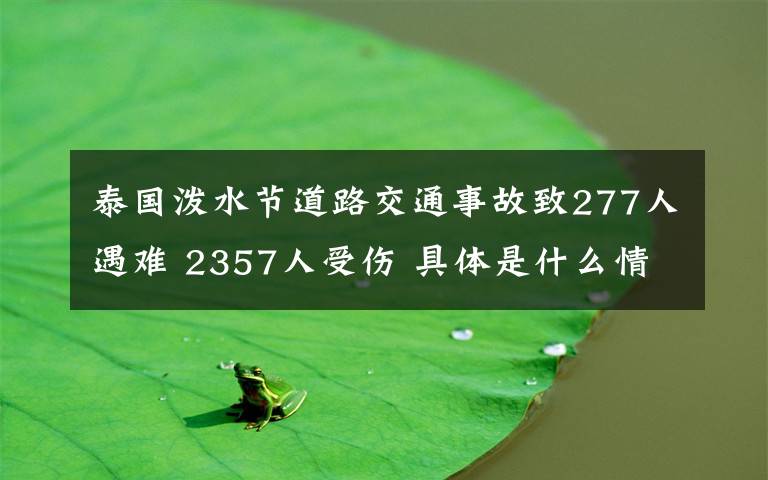 泰国泼水节道路交通事故致277人遇难 2357人受伤 具体是什么情况？