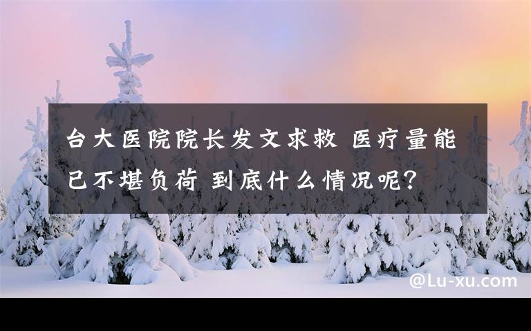 台大医院院长发文求救 医疗量能已不堪负荷 到底什么情况呢？