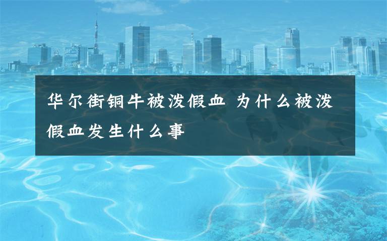 华尔街铜牛被泼假血 为什么被泼假血发生什么事