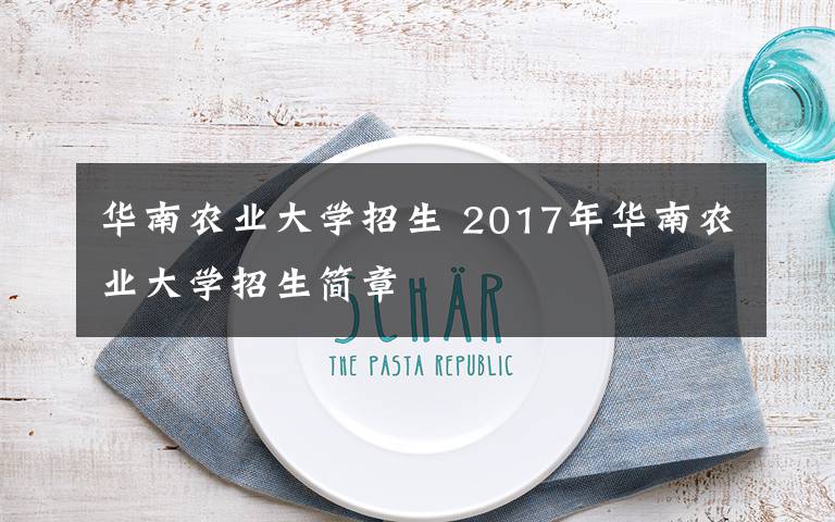 华南农业大学招生 2017年华南农业大学招生简章