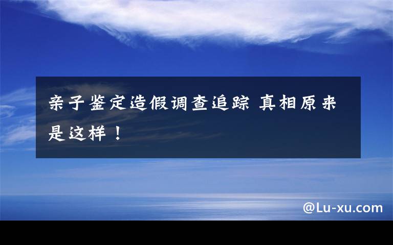 亲子鉴定造假调查追踪 真相原来是这样！