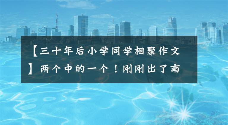 【三十年后小学同学相聚作文】两个中的一个！刚刚出了南京2020高中入学考试作文题。