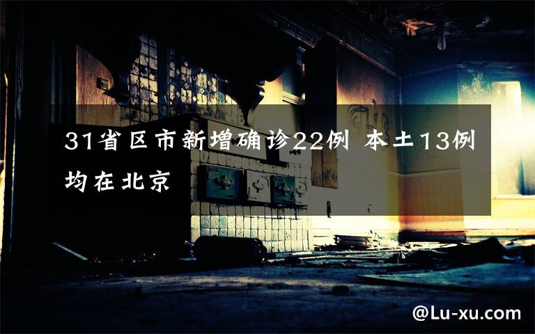 31省区市新增确诊22例 本土13例均在北京