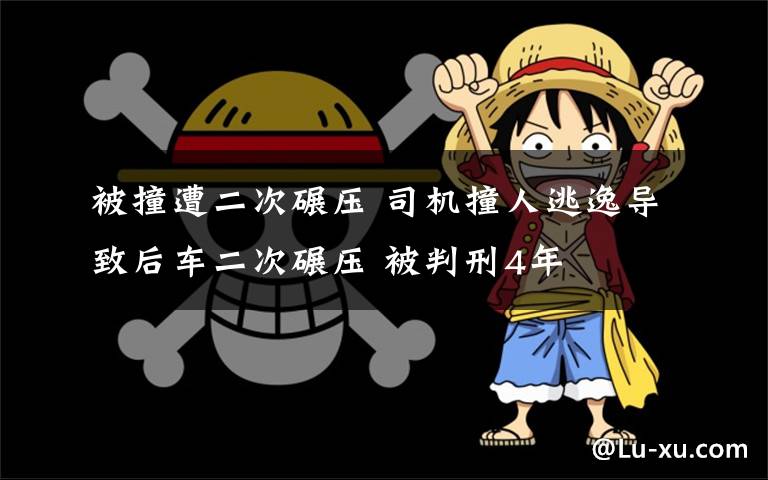 被撞遭二次碾压 司机撞人逃逸导致后车二次碾压 被判刑4年