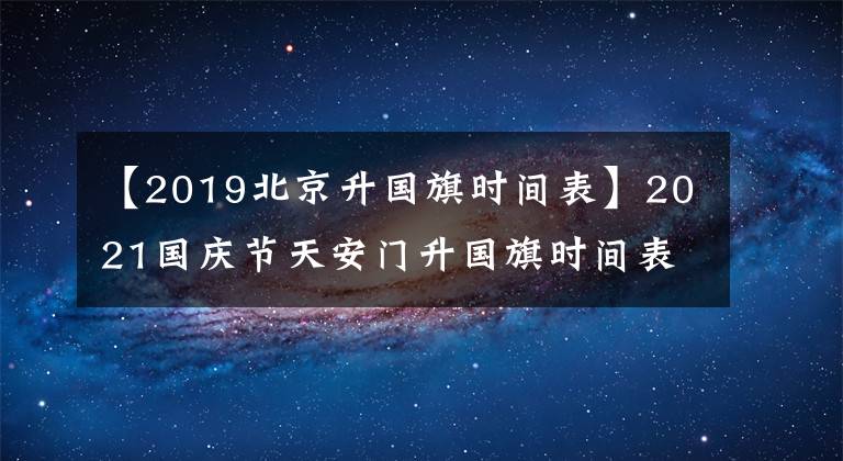 【2019北京升国旗时间表】2021国庆节天安门升国旗时间表是10月1日至7日升国旗时间是几点？