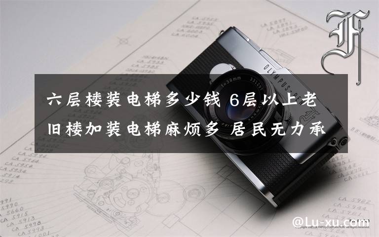 六层楼装电梯多少钱 6层以上老旧楼加装电梯麻烦多 居民无力承担费用