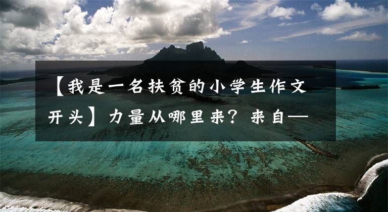 【我是一名扶贫的小学生作文开头】力量从哪里来？来自——草根选调生的信。