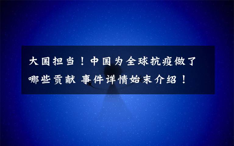 大国担当！中国为全球抗疫做了哪些贡献 事件详情始末介绍！