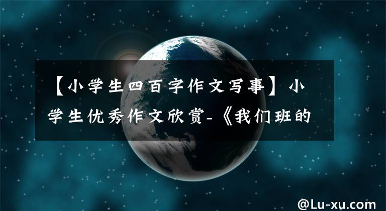 【小学生四百字作文写事】小学生优秀作文欣赏-《我们班的新鲜事》作文400字，精选范文5篇。