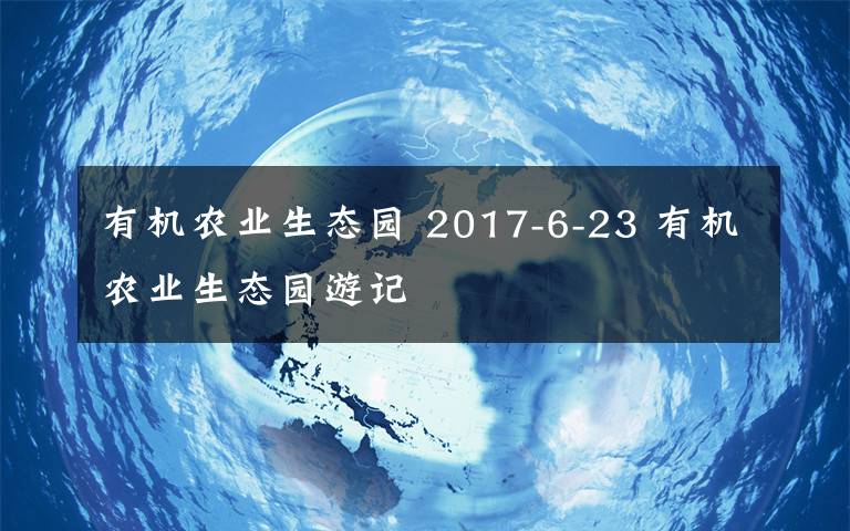 有机农业生态园 2017-6-23 有机农业生态园游记