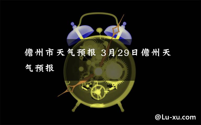 儋州市天气预报 3月29日儋州天气预报