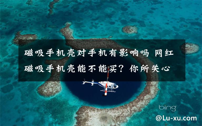 磁吸手机壳对手机有影响吗 网红磁吸手机壳能不能买？你所关心的都帮你试试