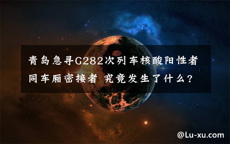 青岛急寻G282次列车核酸阳性者同车厢密接者 究竟发生了什么?