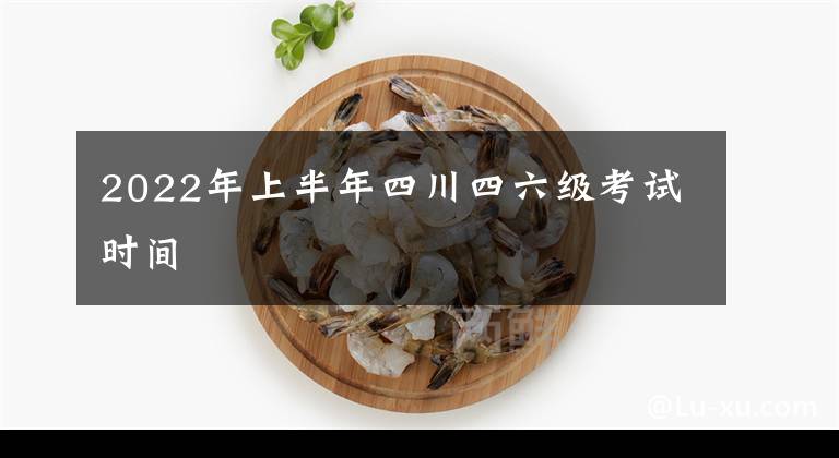 2022年上半年四川四六级考试时间文章配图