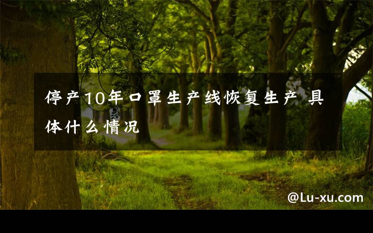 停产10年口罩生产线恢复生产 具体什么情况