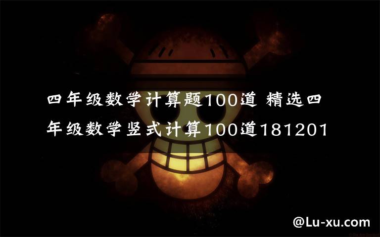 四年级数学计算题100道 精选四年级数学竖式计算100道181201