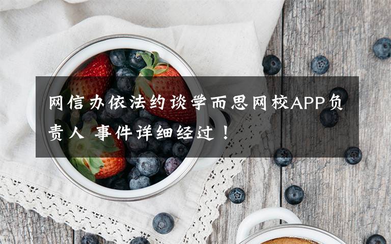 网信办依法约谈学而思网校APP负责人 事件详细经过！