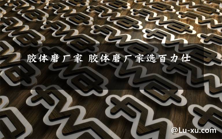 胶体磨厂家 胶体磨厂家选百力仕