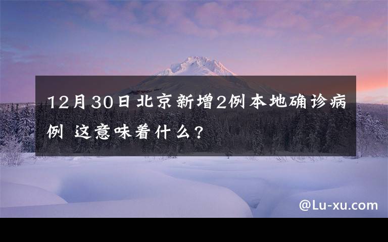 12月30日北京新增2例本地确诊病例 这意味着什么?