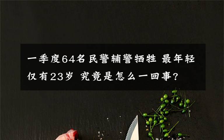 一季度64名民警辅警牺牲 最年轻仅有23岁 究竟是怎么一回事?