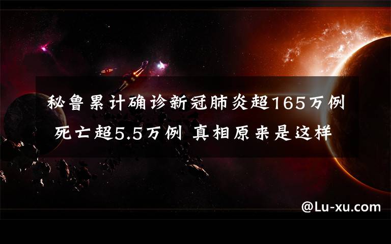 秘鲁累计确诊新冠肺炎超165万例 死亡超5.5万例 真相原来是这样！