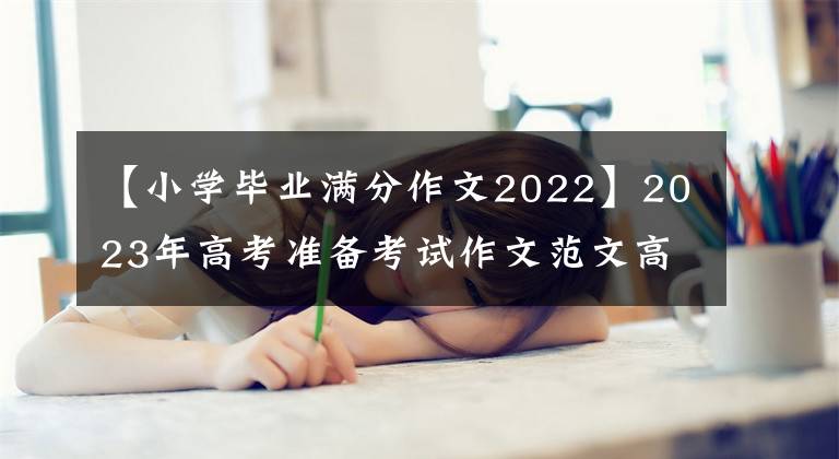 【小学毕业满分作文2022】2023年高考准备考试作文范文高(1)创造了新纪录(2022北京卷)