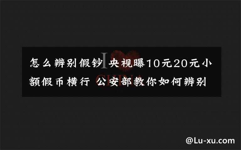 怎么辨别假钞 央视曝10元20元小额假币横行 公安部教你如何辨别假币