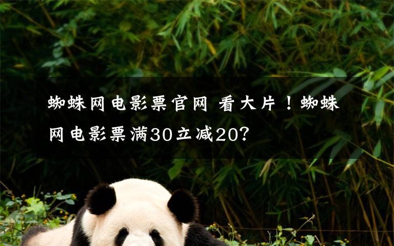 蜘蛛网电影票官网 看大片！蜘蛛网电影票满30立减20？